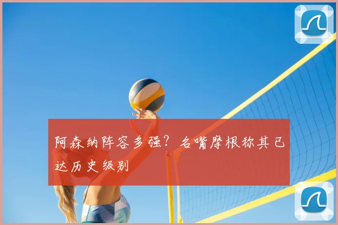 阿森纳阵容多强？名嘴摩根称其已达历史级别