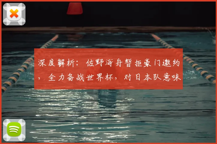 深度解析：佐野海舟暂拒豪门邀约，全力备战世界杯，对日本队意味着什么？
